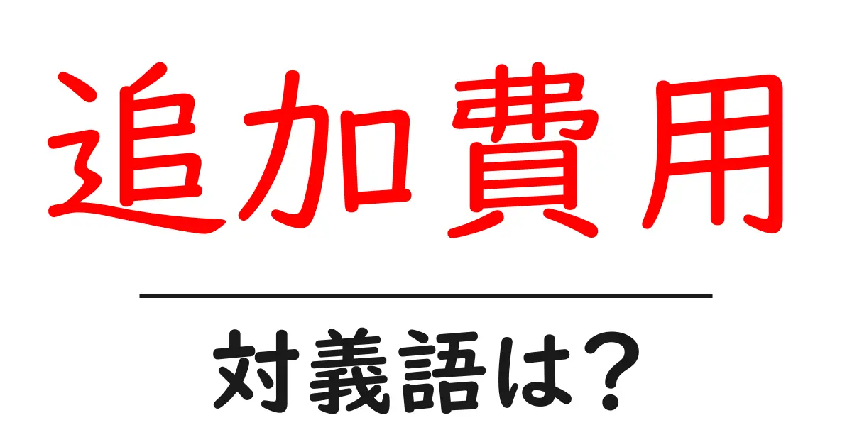 追加費用の対義語・反対語を使用例を交えて分かりやすく解説!