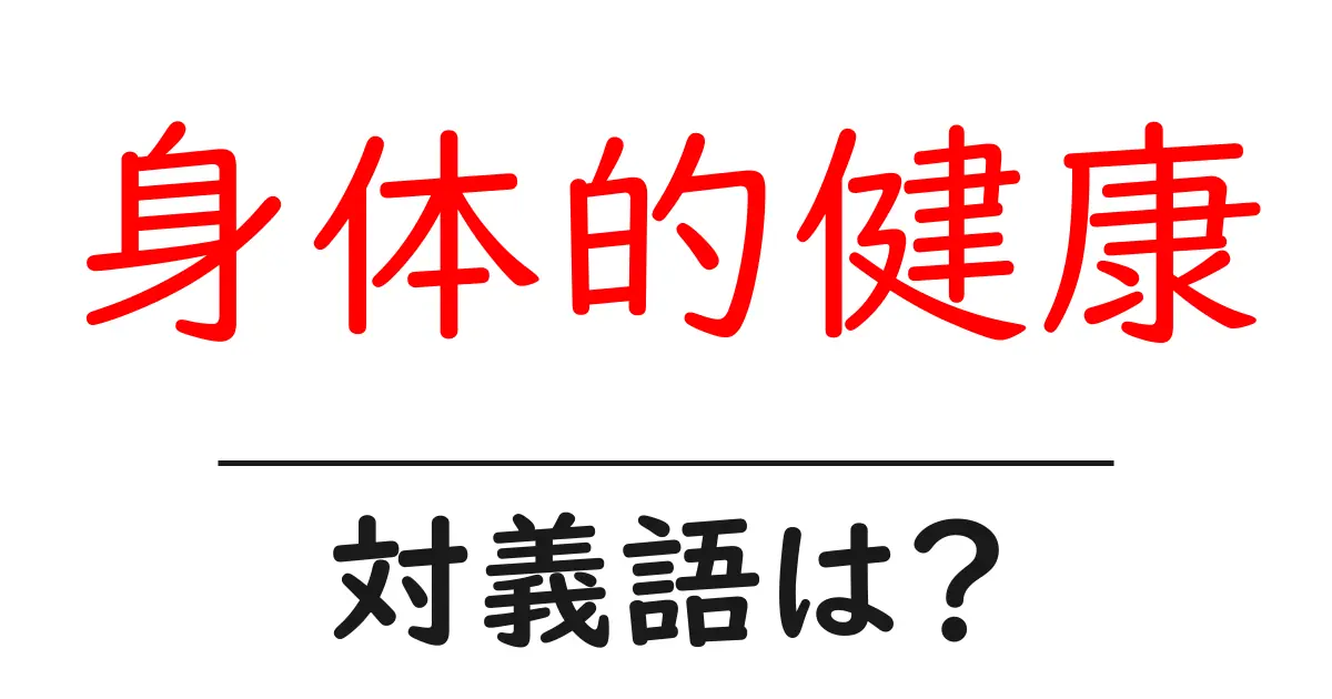 身体的健康の対義語・反対語を使用例を交えて分かりやすく解説！