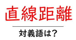 直線距離の対義語・反対語を使用例を交えて分かりやすく解説！