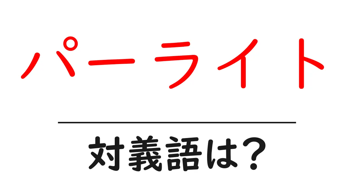 パーライトの対義語・反対語を使用例を交えて分かりやすく解説!