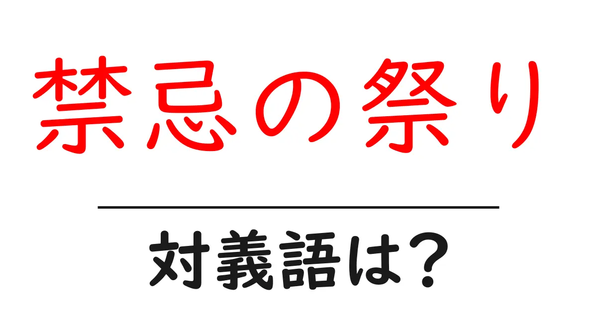 禁忌の祭りの対義語・反対語を使用例を交えて分かりやすく解説!