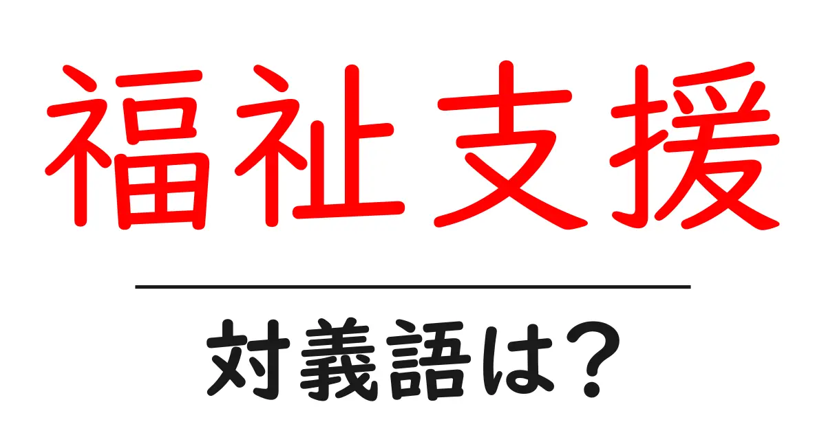 福祉支援の対義語・反対語を使用例を交えて分かりやすく解説!