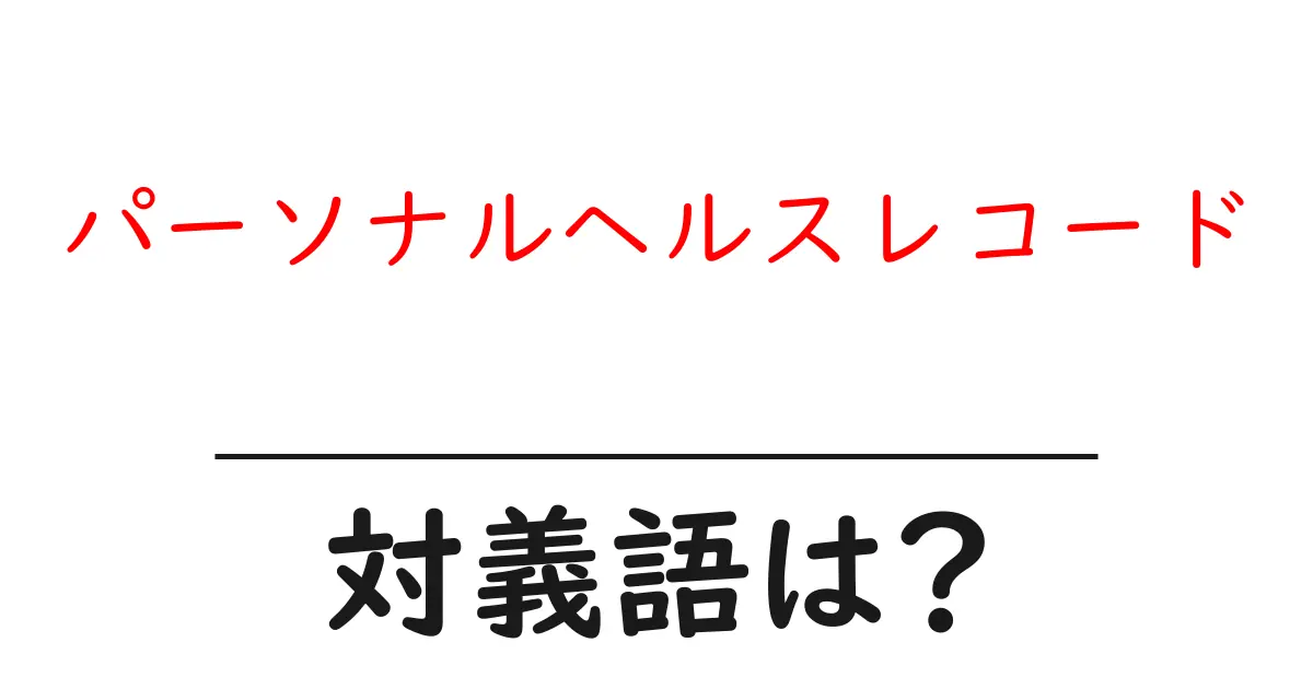 パーソナルヘルスレコードの対義語・反対語を使用例を交えて分かりやすく解説!
