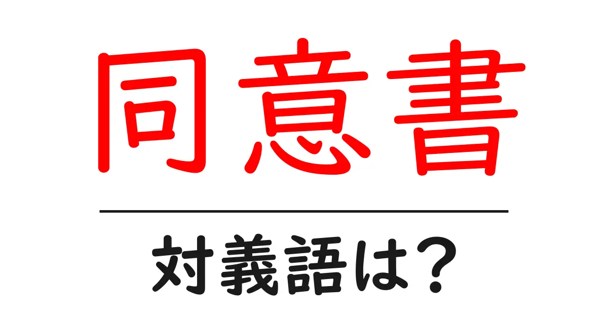 同意書の対義語・反対語を使用例を交えて分かりやすく解説!