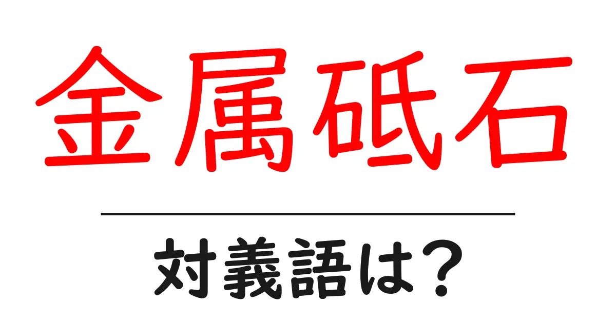 金属砥石の対義語・反対語を使用例を交えて分かりやすく解説!
