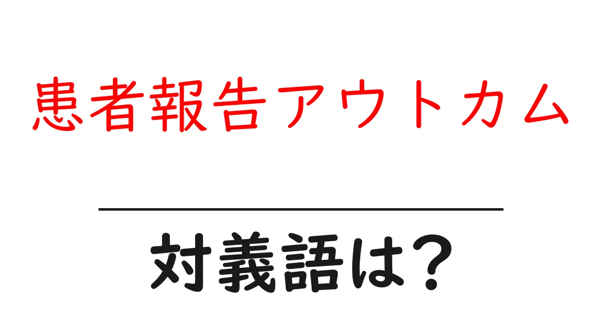 患者報告アウトカムの対義語・反対語を使用例を交えて分かりやすく解説!
