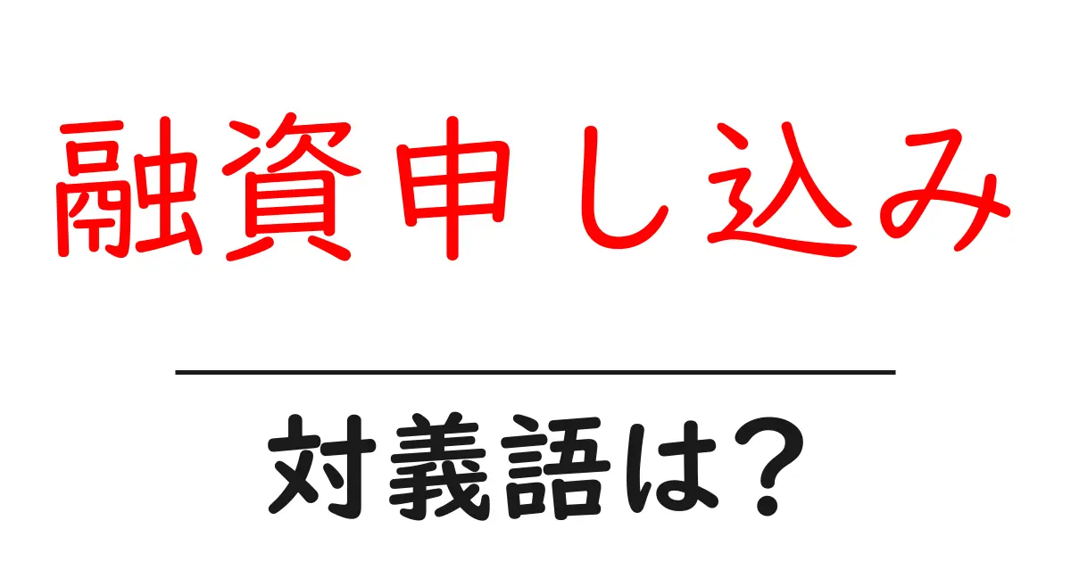 融資申し込みの対義語・反対語を使用例を交えて分かりやすく解説！