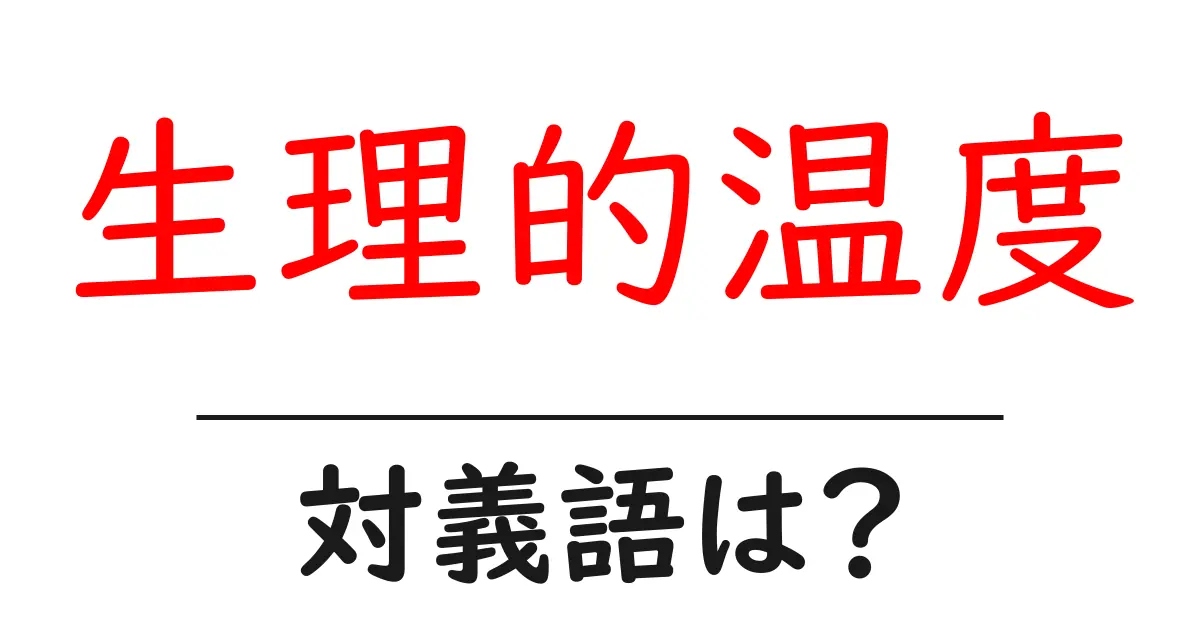 生理的温度の対義語・反対語を使用例を交えて分かりやすく解説!