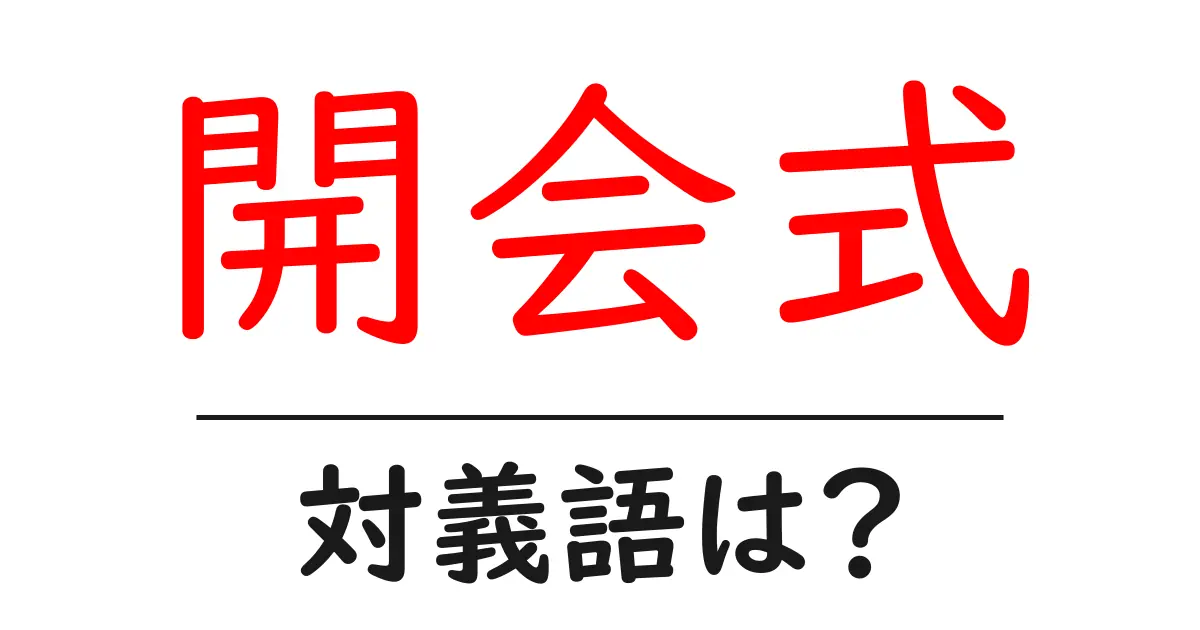 開会式の対義語・反対語を使用例を交えて分かりやすく解説!