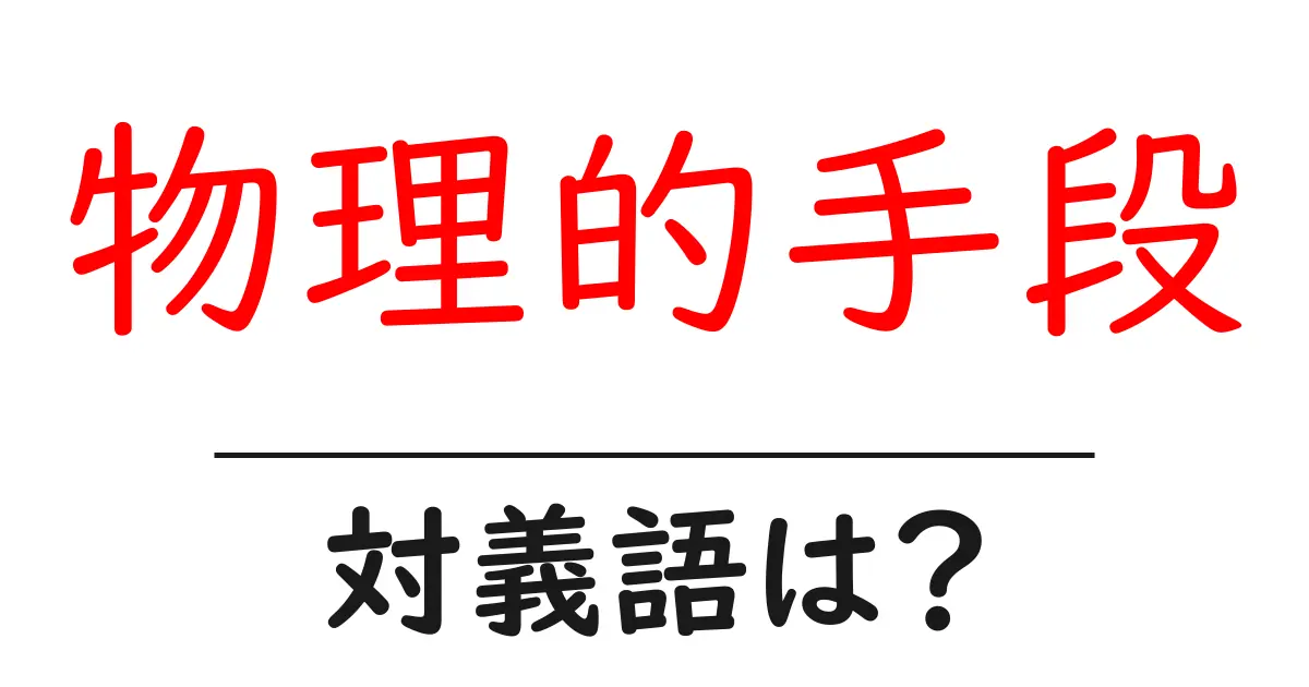 物理的手段の対義語・反対語を使用例を交えて分かりやすく解説!