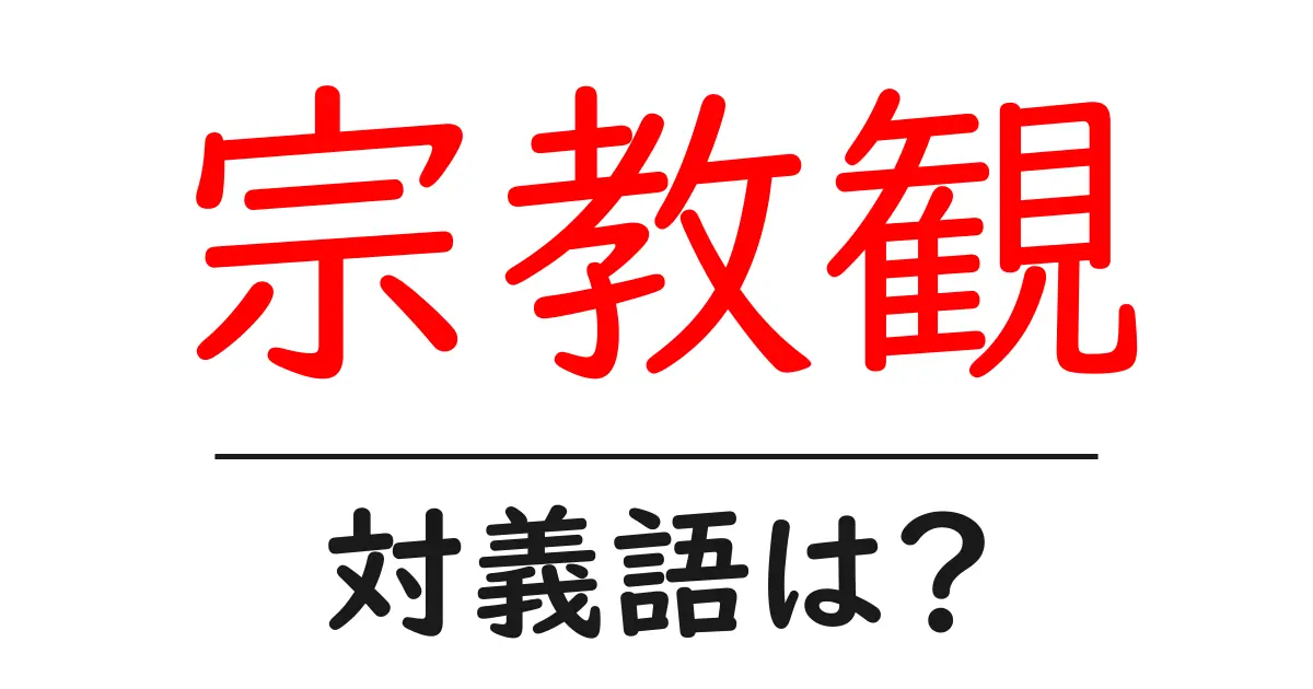 宗教観の対義語・反対語を使用例を交えて分かりやすく解説!