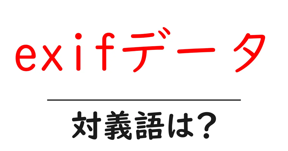 exifデータの対義語・反対語を使用例を交えて分かりやすく解説!