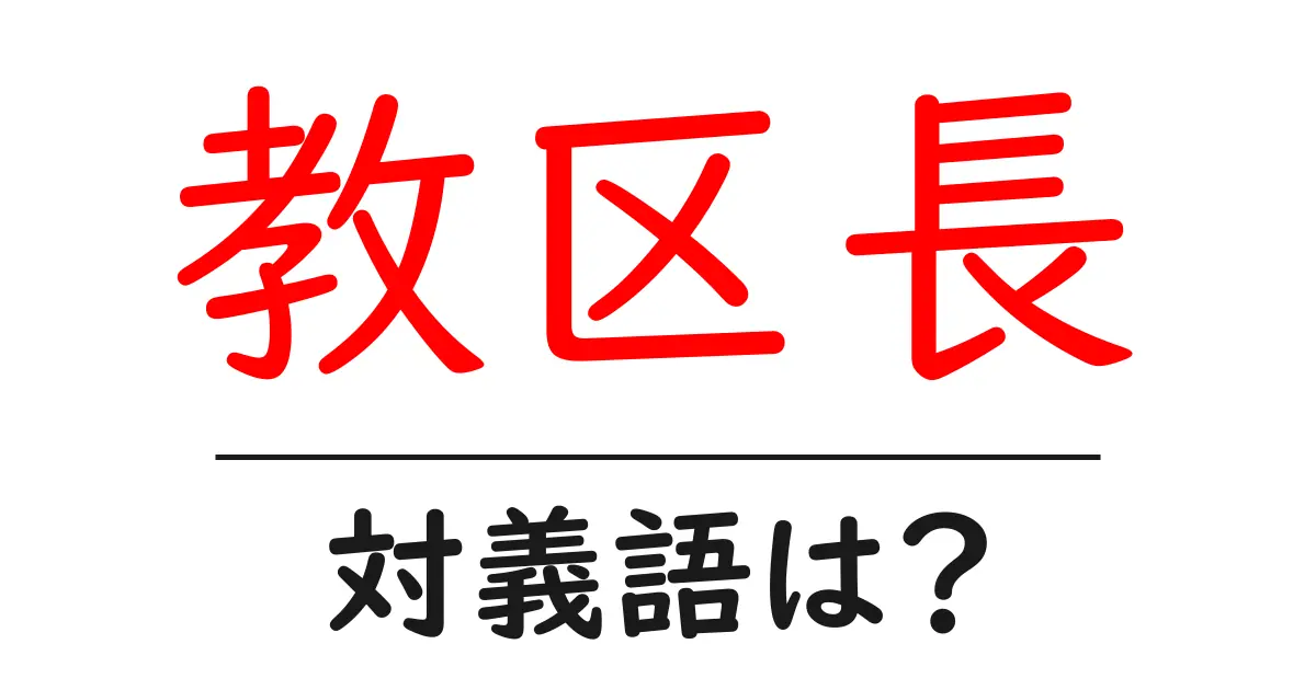 教区長の対義語・反対語を使用例を交えて分かりやすく解説!