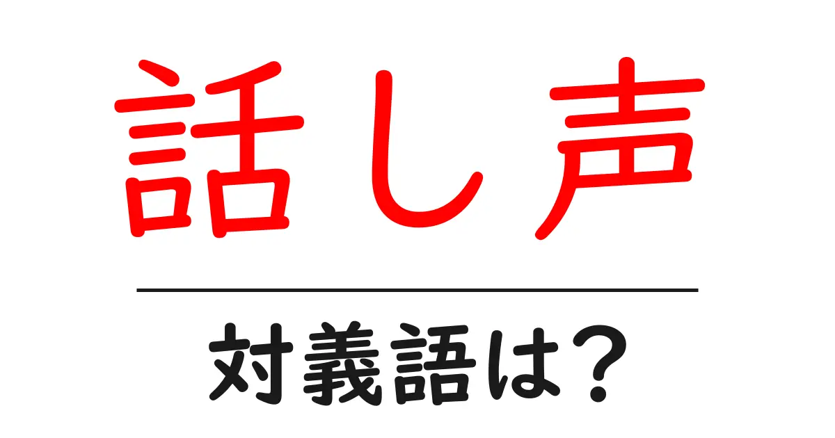 話し声の対義語・反対語を使用例を交えて分かりやすく解説!
