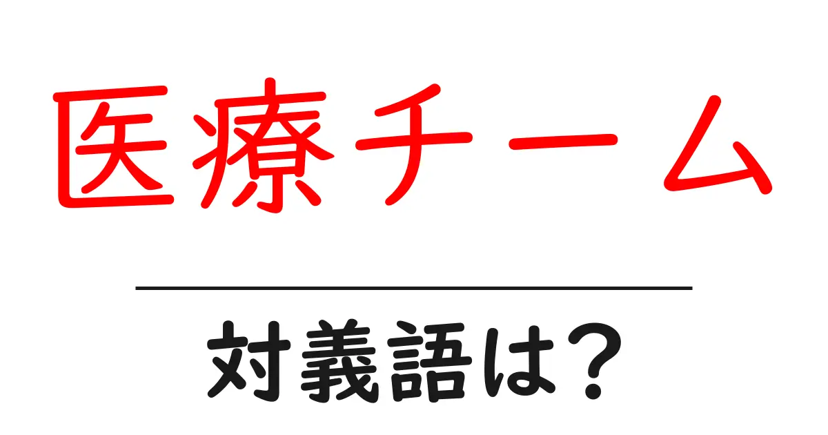 医療チームの対義語・反対語を使用例を交えて分かりやすく解説!