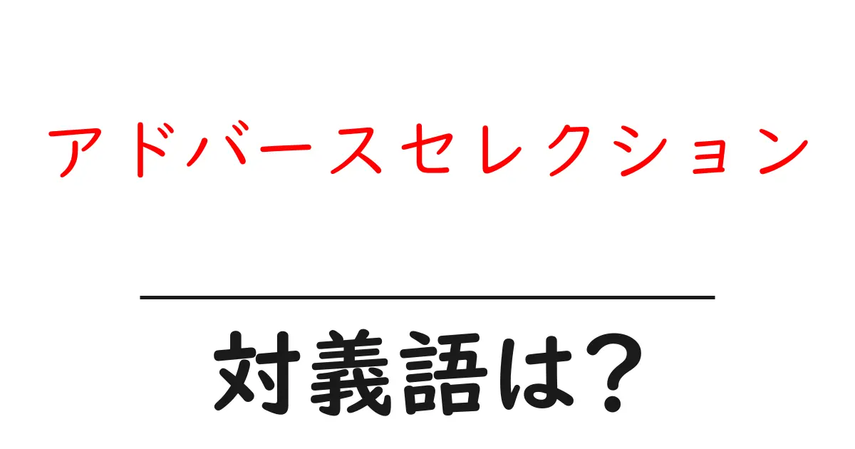 アドバースセレクションの対義語・反対語を使用例を交えて分かりやすく解説!