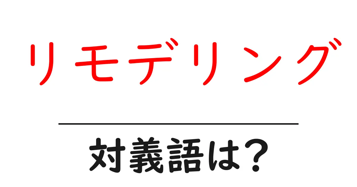 リモデリングの対義語・反対語を使用例を交えて分かりやすく解説!