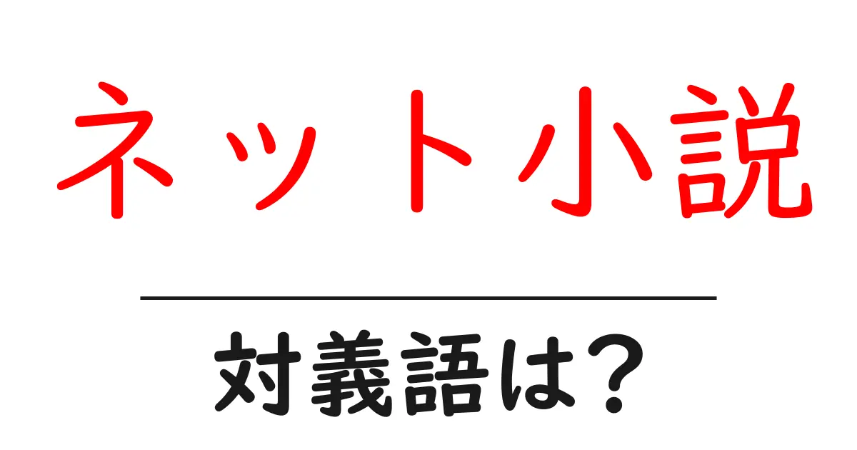 ネット小説の対義語・反対語を使用例を交えて分かりやすく解説!