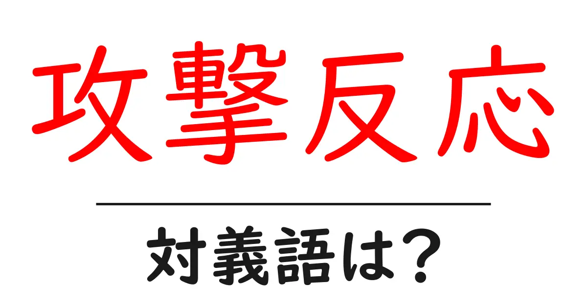 攻撃反応の対義語・反対語を使用例を交えて分かりやすく解説!