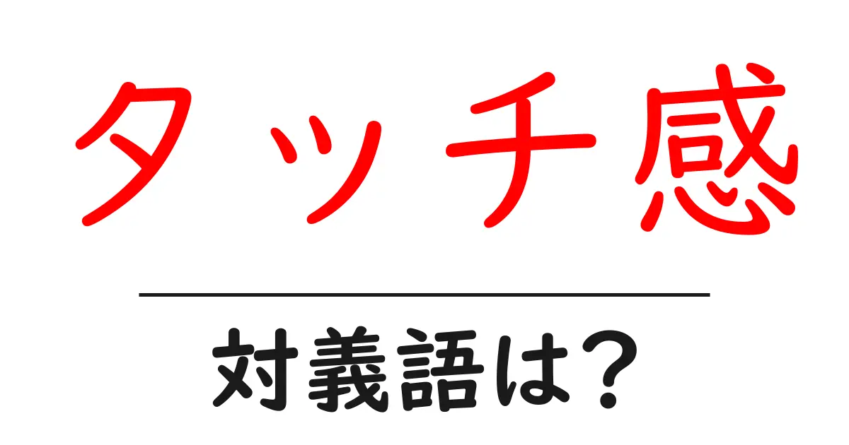 タッチ感の対義語・反対語を使用例を交えて分かりやすく解説！