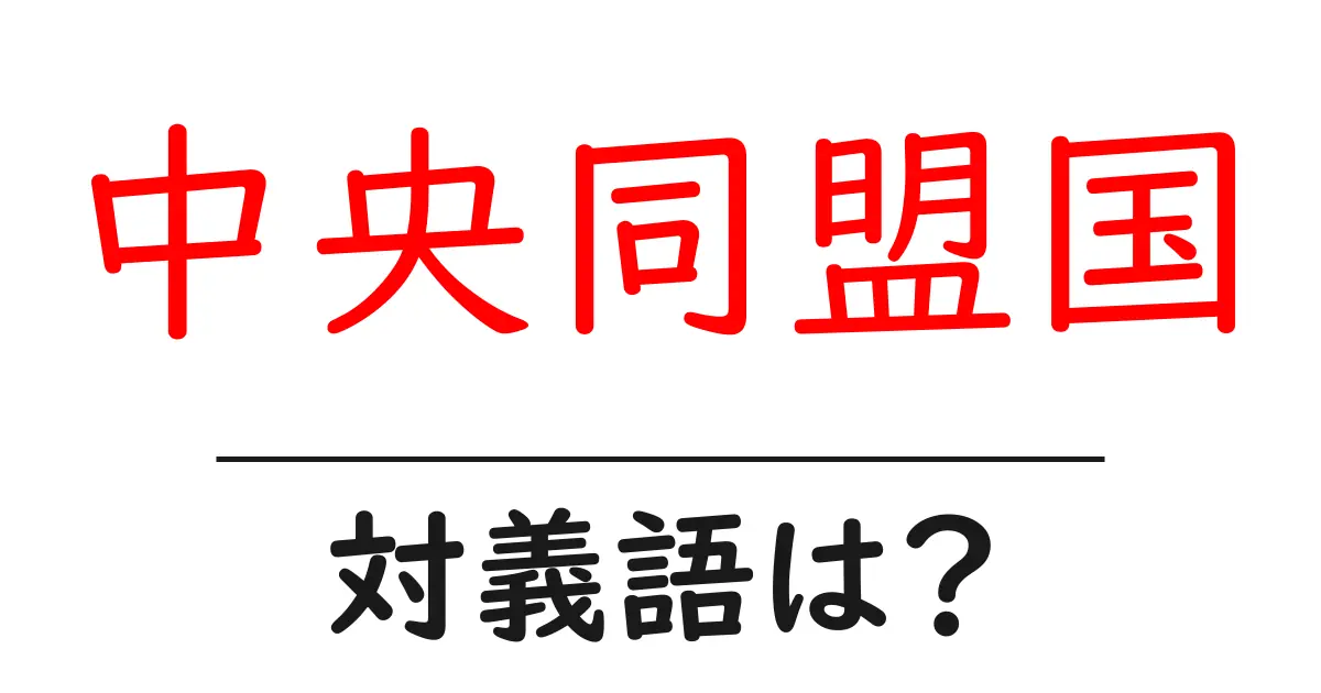 中央同盟国の対義語・反対語を使用例を交えて分かりやすく解説!
