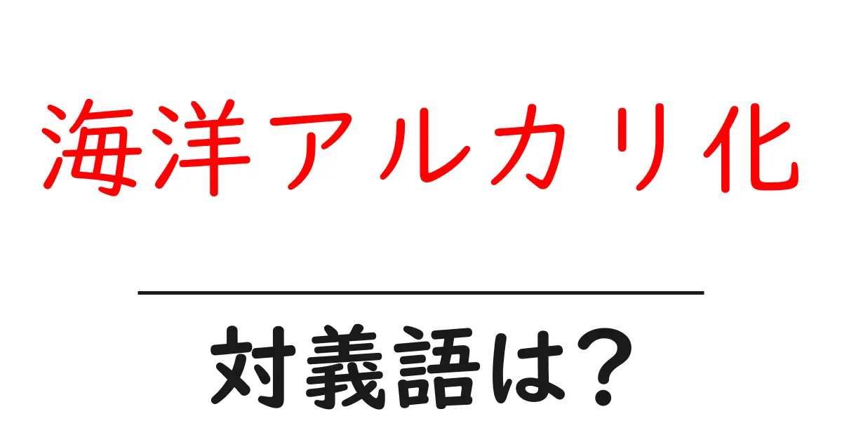 海洋アルカリ化の対義語・反対語を使用例を交えて分かりやすく解説!