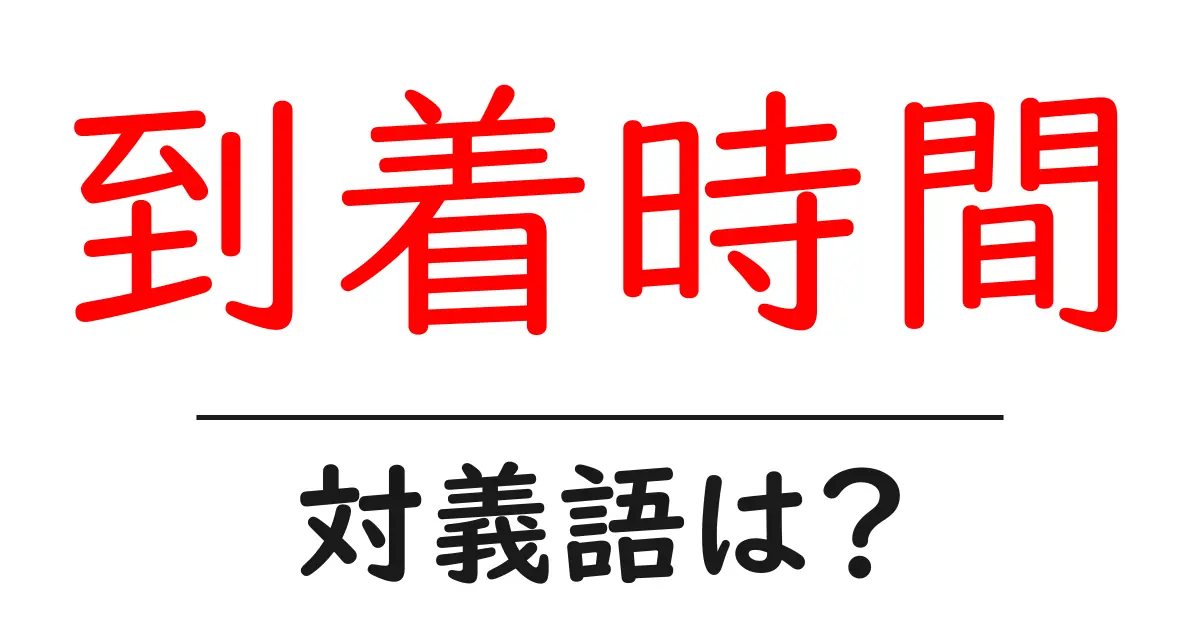 到着時間の対義語・反対語を使用例を交えて分かりやすく解説!