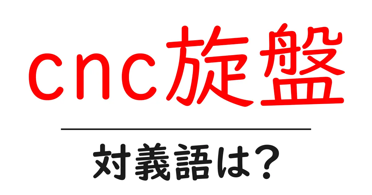 cnc旋盤の対義語・反対語を使用例を交えて分かりやすく解説!