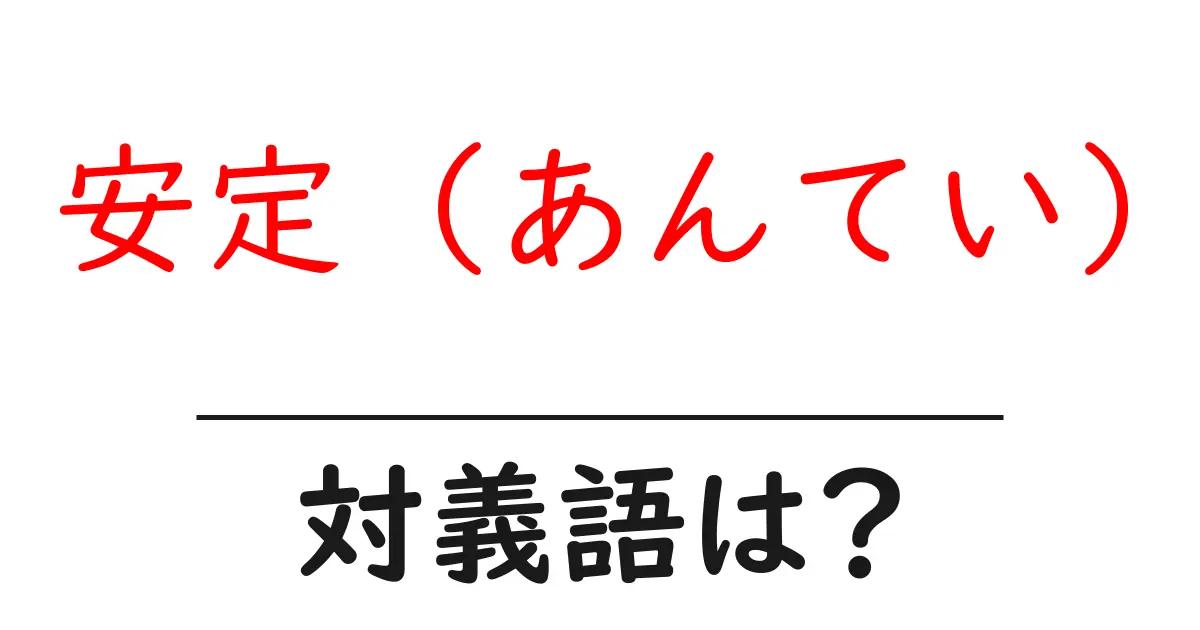 安定 (あんてい)の対義語・反対語を使用例を交えて分かりやすく解説!