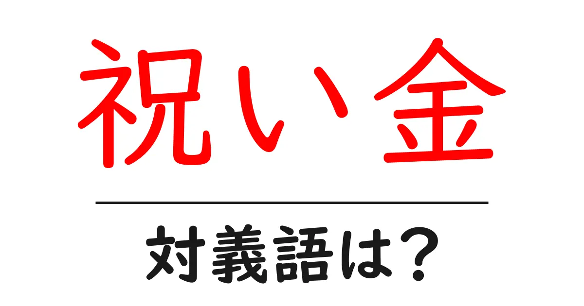 祝い金の対義語・反対語を使用例を交えて分かりやすく解説!