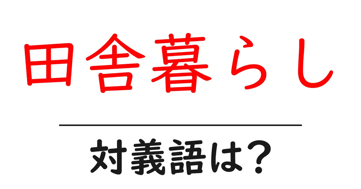 田舎暮らしの対義語・反対語を使用例を交えて分かりやすく解説!