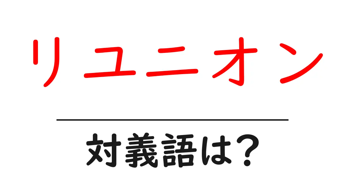 リユニオンの対義語・反対語を使用例を交えて分かりやすく解説!