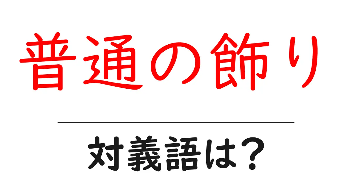 普通の飾りの対義語・反対語を使用例を交えて分かりやすく解説!