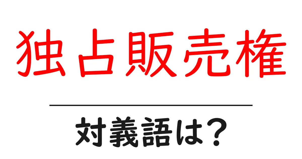 独占販売権の対義語・反対語を使用例を交えて分かりやすく解説!