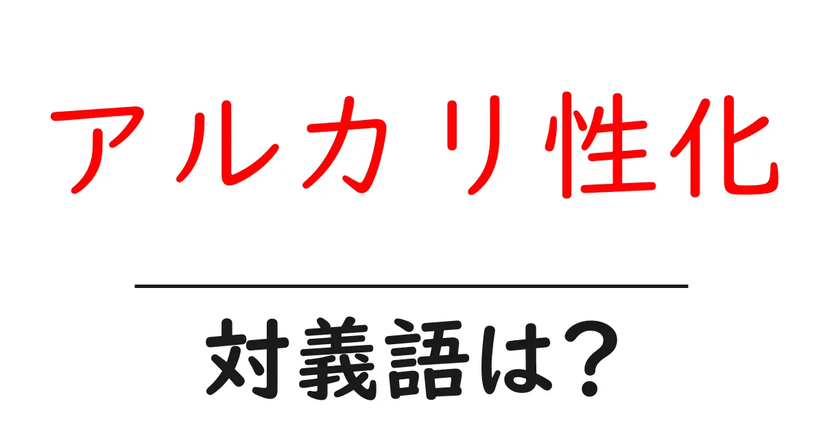 アルカリ性化の対義語・反対語を使用例を交えて分かりやすく解説!