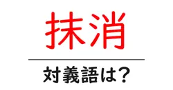 抹消の対義語・反対語を使用例を交えて分かりやすく解説！