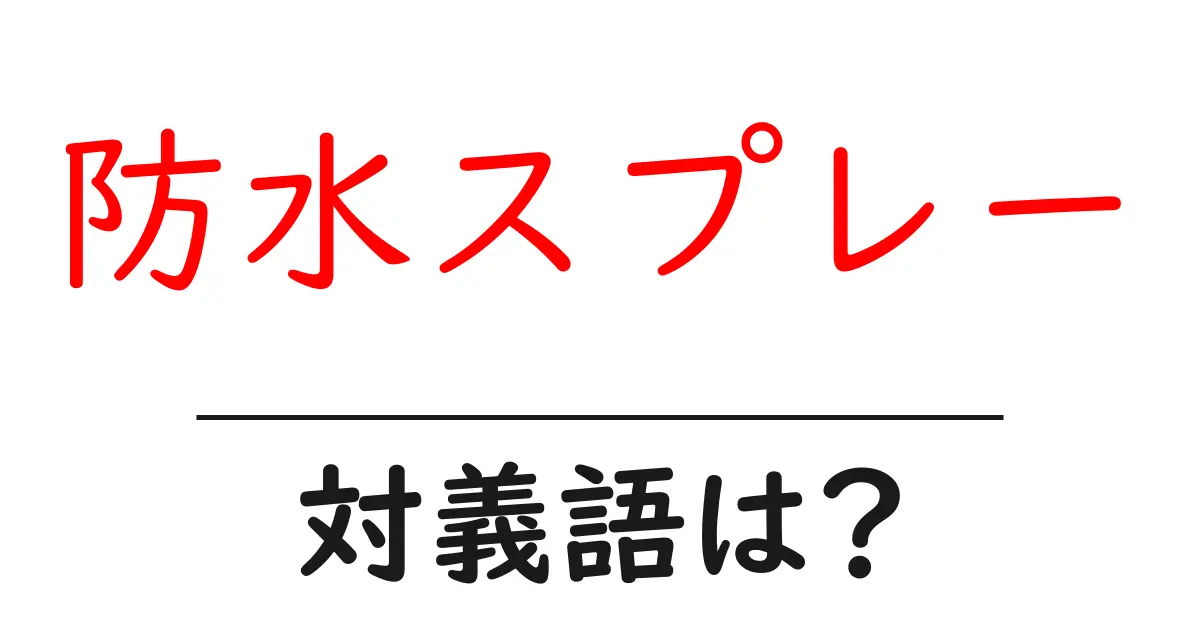 防水スプレーの対義語・反対語を使用例を交えて分かりやすく解説!