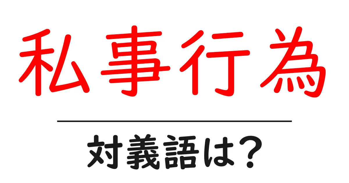 私事行為の対義語・反対語を使用例を交えて分かりやすく解説!