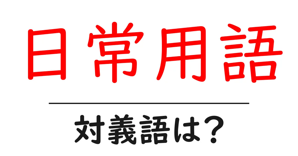 日常用語の対義語・反対語を使用例を交えて分かりやすく解説!