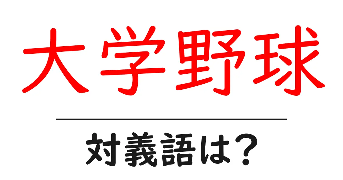 大学野球の対義語・反対語を使用例を交えて分かりやすく解説！