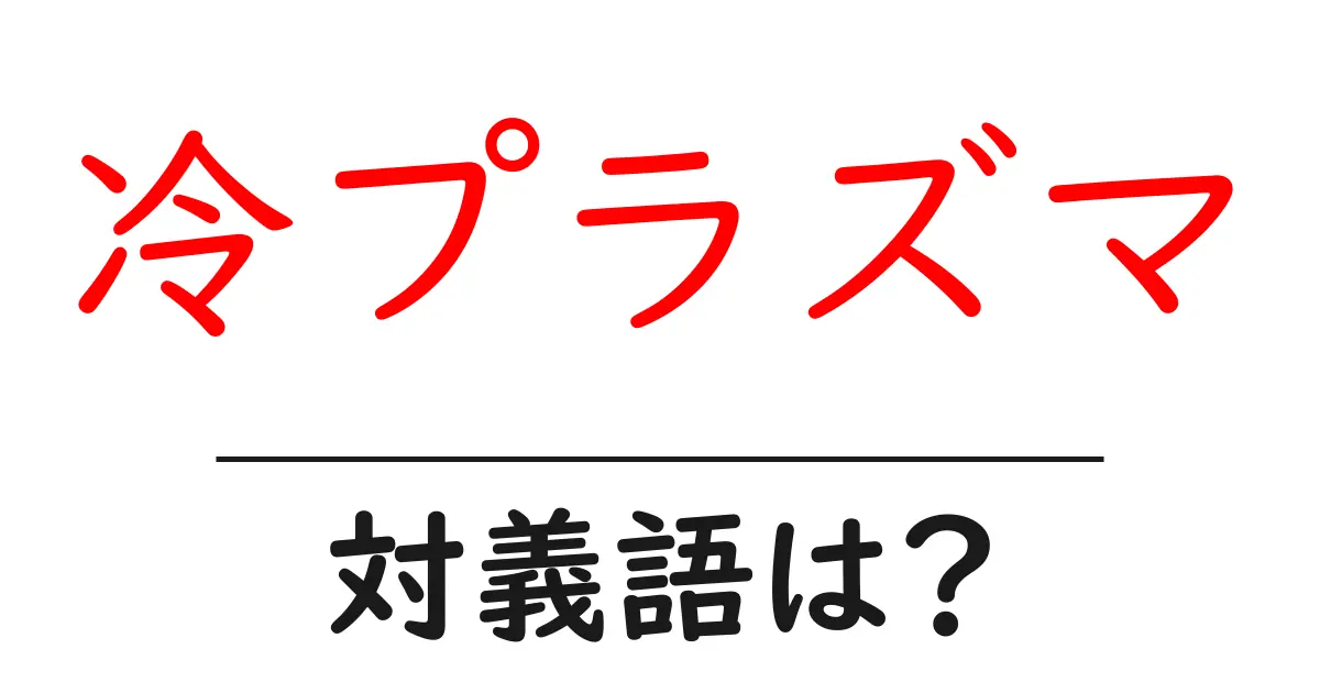 冷プラズマの対義語・反対語を使用例を交えて分かりやすく解説!