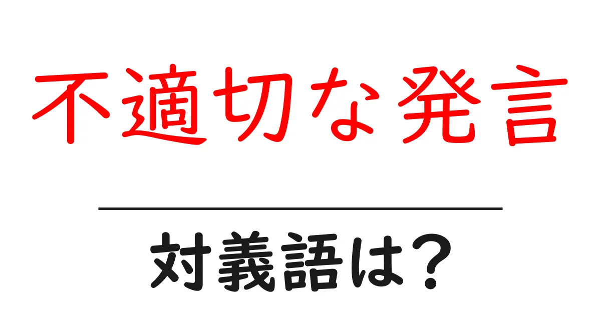 不適切な発言の対義語・反対語を使用例を交えて分かりやすく解説!