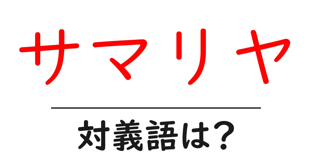 サマリヤの対義語・反対語を使用例を交えて分かりやすく解説!