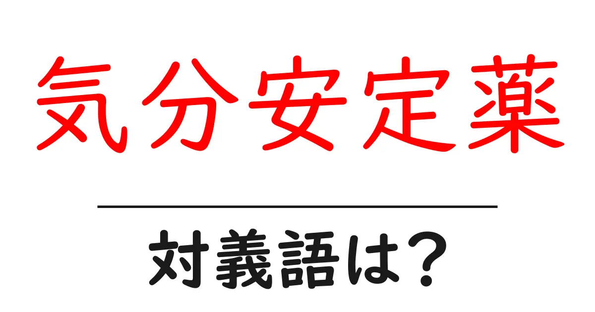 気分安定薬の対義語・反対語を使用例を交えて分かりやすく解説!