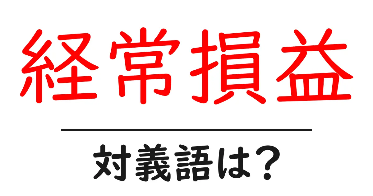 経常損益の対義語・反対語を使用例を交えて分かりやすく解説！