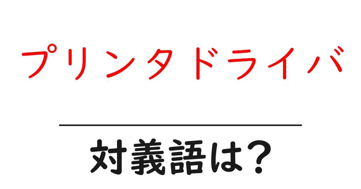 プリンタドライバの対義語・反対語を使用例を交えて分かりやすく解説!