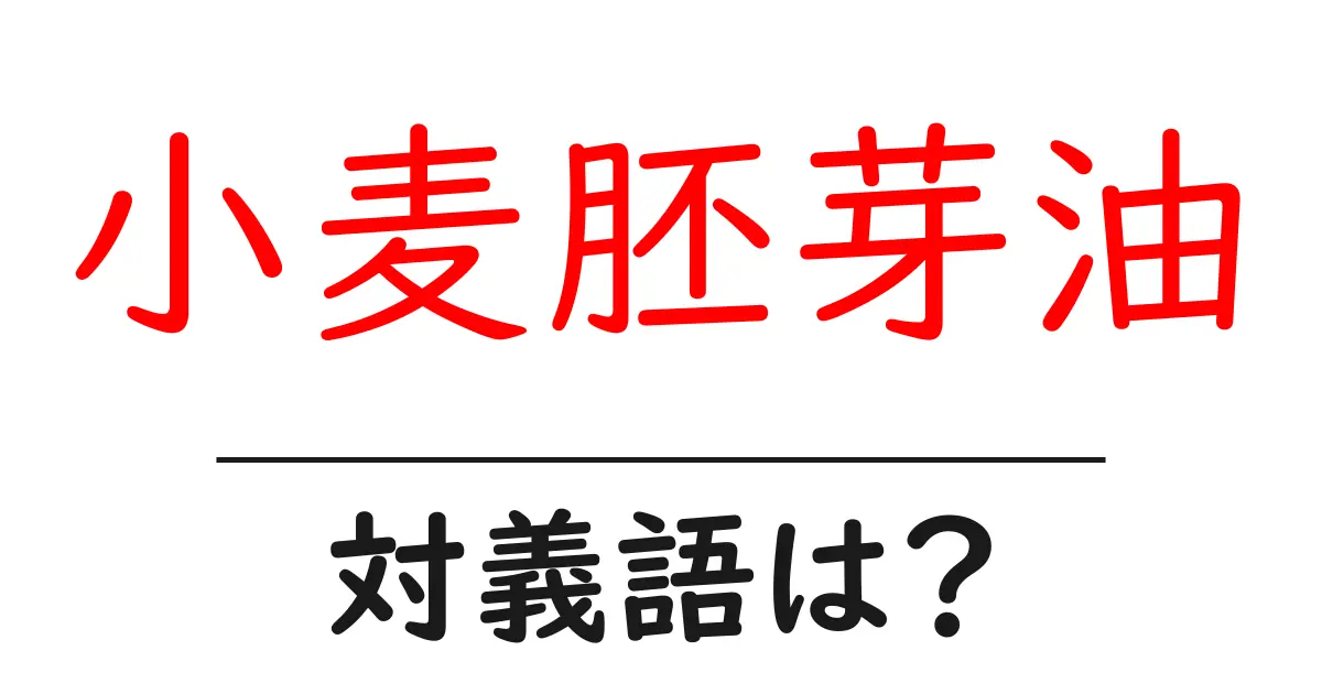 小麦胚芽油の対義語・反対語を使用例を交えて分かりやすく解説!
