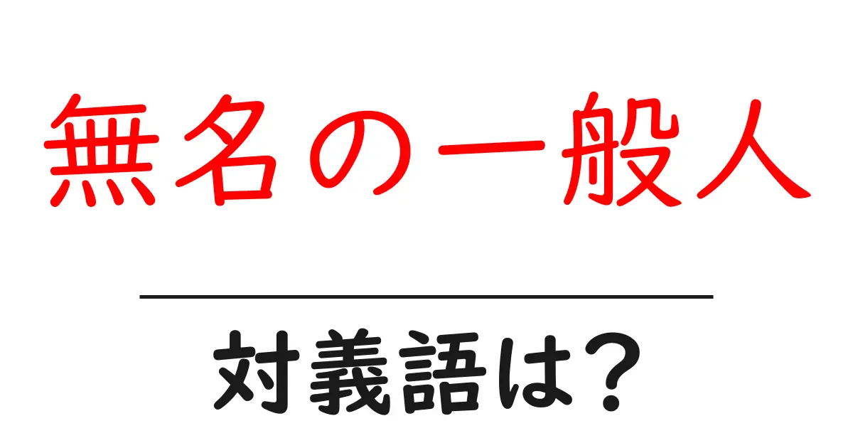 無名の一般人の対義語・反対語を使用例を交えて分かりやすく解説!