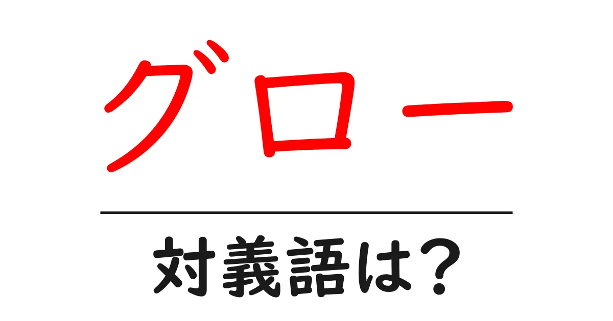 グローの対義語・反対語を使用例を交えて分かりやすく解説!
