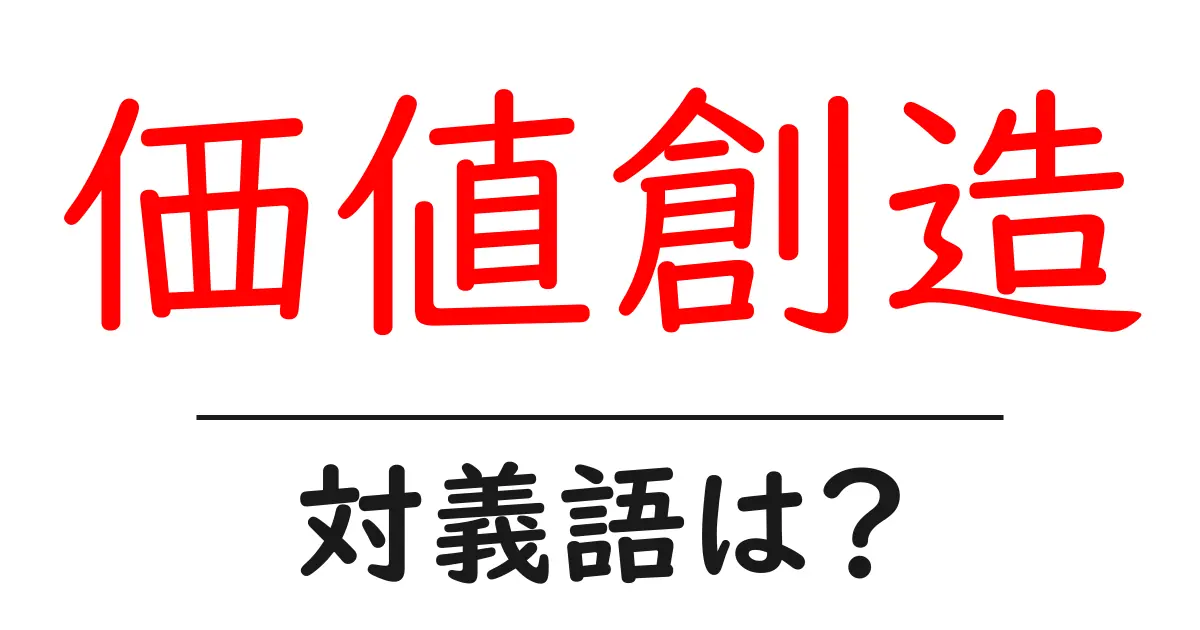 価値創造の対義語・反対語を使用例を交えて分かりやすく解説!
